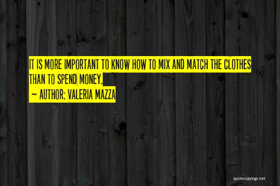 Valeria Mazza Quotes: It Is More Important To Know How To Mix And Match The Clothes Than To Spend Money.