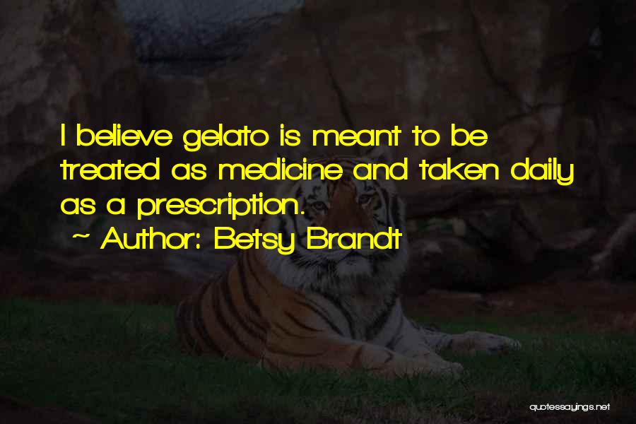 Betsy Brandt Quotes: I Believe Gelato Is Meant To Be Treated As Medicine And Taken Daily As A Prescription.