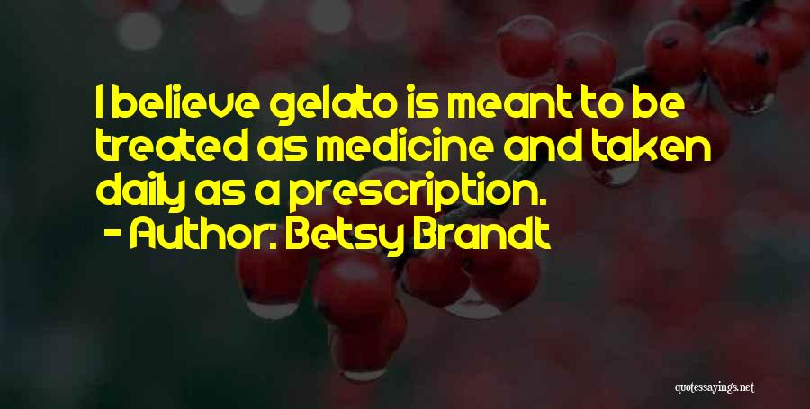 Betsy Brandt Quotes: I Believe Gelato Is Meant To Be Treated As Medicine And Taken Daily As A Prescription.