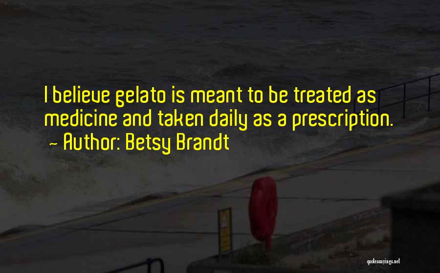 Betsy Brandt Quotes: I Believe Gelato Is Meant To Be Treated As Medicine And Taken Daily As A Prescription.