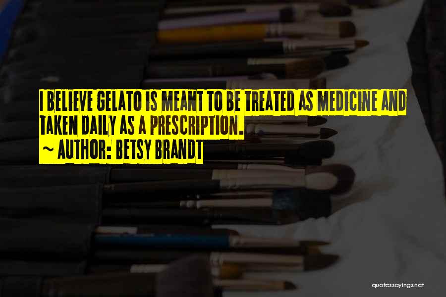 Betsy Brandt Quotes: I Believe Gelato Is Meant To Be Treated As Medicine And Taken Daily As A Prescription.