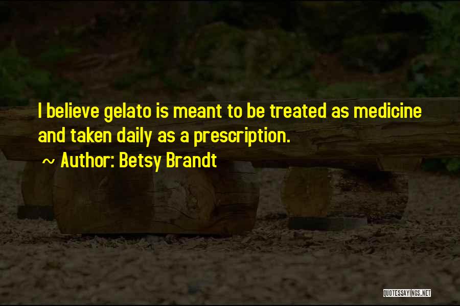 Betsy Brandt Quotes: I Believe Gelato Is Meant To Be Treated As Medicine And Taken Daily As A Prescription.