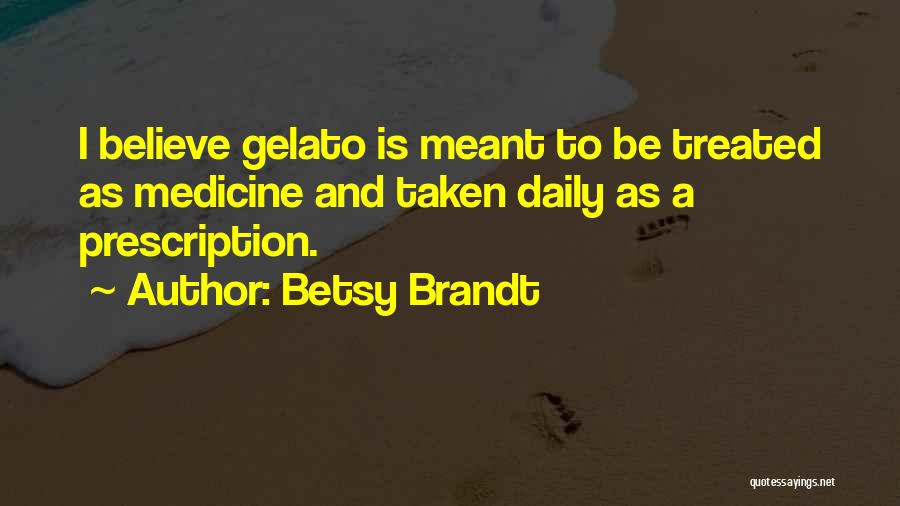 Betsy Brandt Quotes: I Believe Gelato Is Meant To Be Treated As Medicine And Taken Daily As A Prescription.