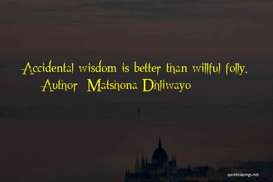 Matshona Dhliwayo Quotes: Accidental Wisdom Is Better Than Willful Folly.