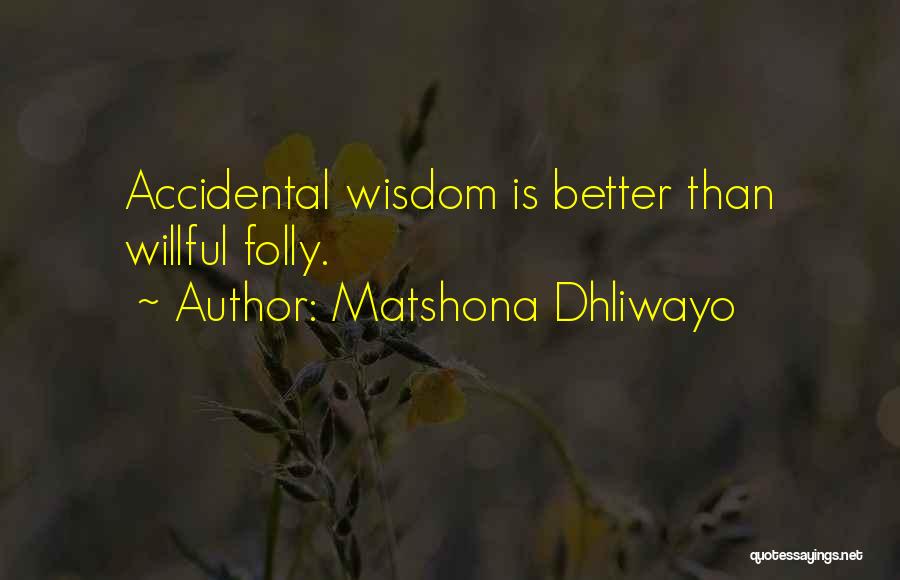 Matshona Dhliwayo Quotes: Accidental Wisdom Is Better Than Willful Folly.
