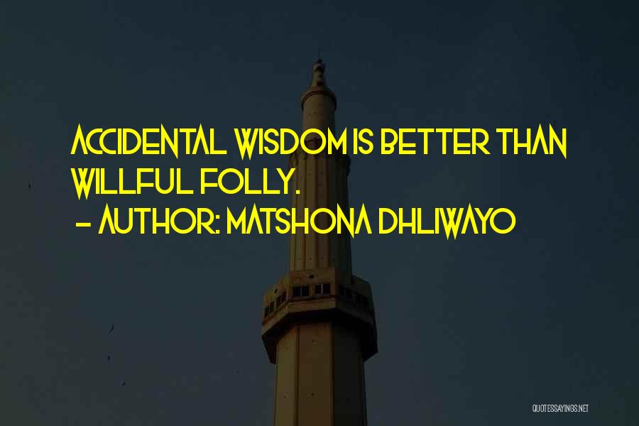 Matshona Dhliwayo Quotes: Accidental Wisdom Is Better Than Willful Folly.