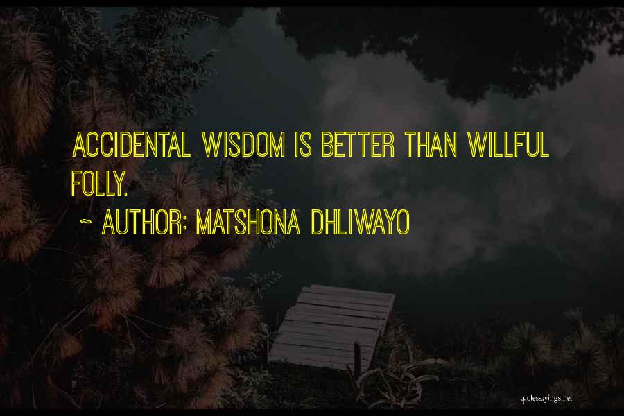 Matshona Dhliwayo Quotes: Accidental Wisdom Is Better Than Willful Folly.