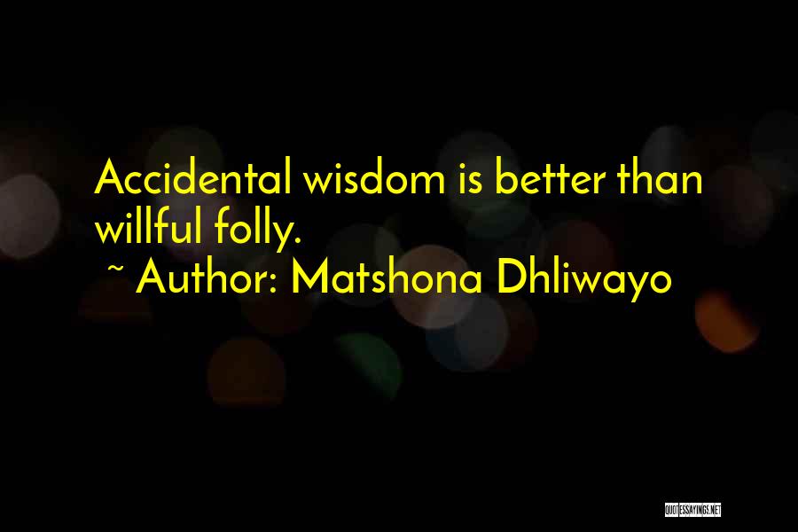 Matshona Dhliwayo Quotes: Accidental Wisdom Is Better Than Willful Folly.