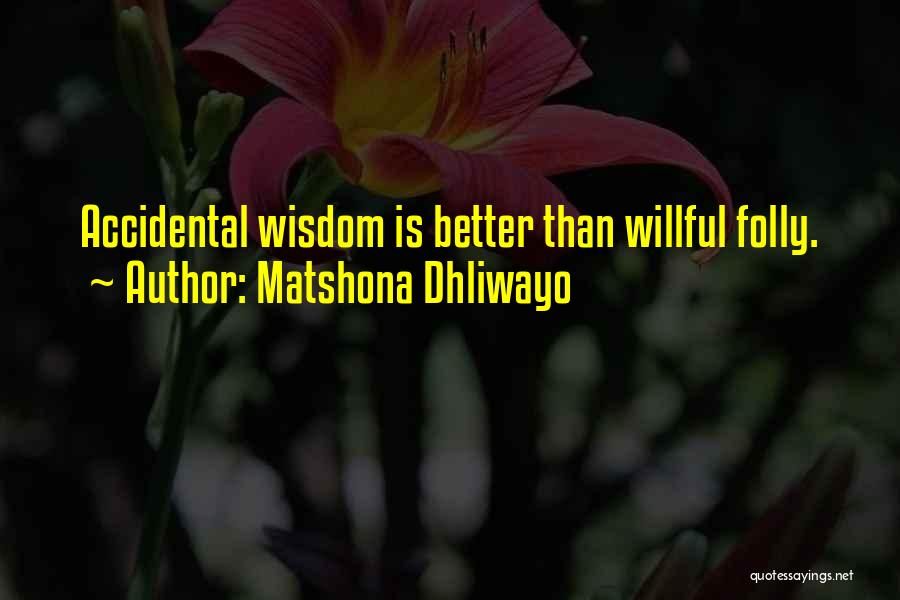 Matshona Dhliwayo Quotes: Accidental Wisdom Is Better Than Willful Folly.
