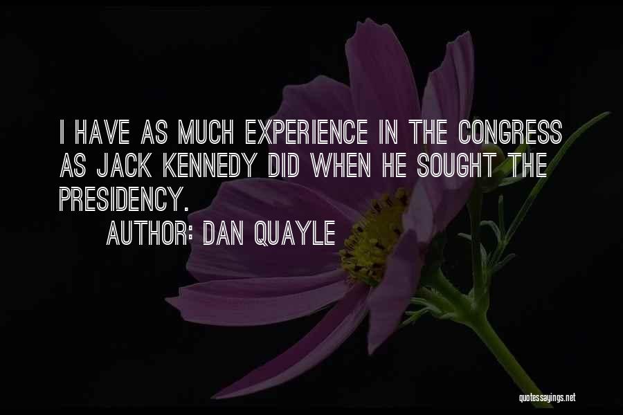 Dan Quayle Quotes: I Have As Much Experience In The Congress As Jack Kennedy Did When He Sought The Presidency.