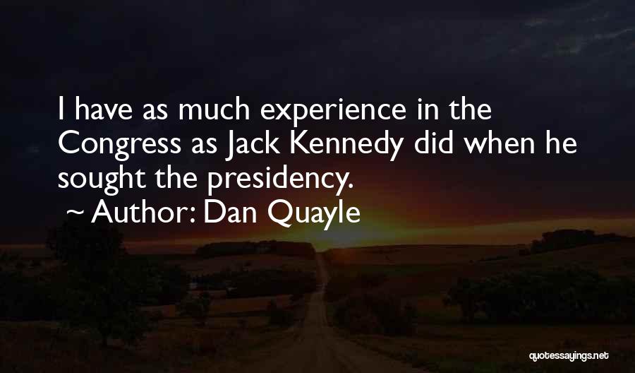 Dan Quayle Quotes: I Have As Much Experience In The Congress As Jack Kennedy Did When He Sought The Presidency.