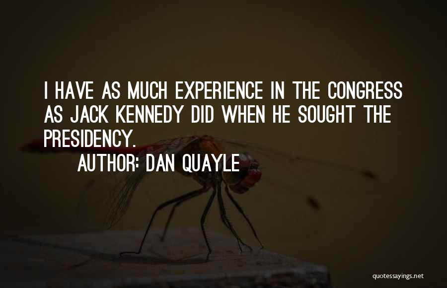 Dan Quayle Quotes: I Have As Much Experience In The Congress As Jack Kennedy Did When He Sought The Presidency.