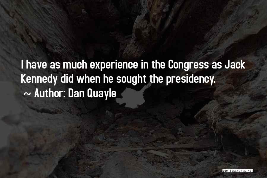 Dan Quayle Quotes: I Have As Much Experience In The Congress As Jack Kennedy Did When He Sought The Presidency.
