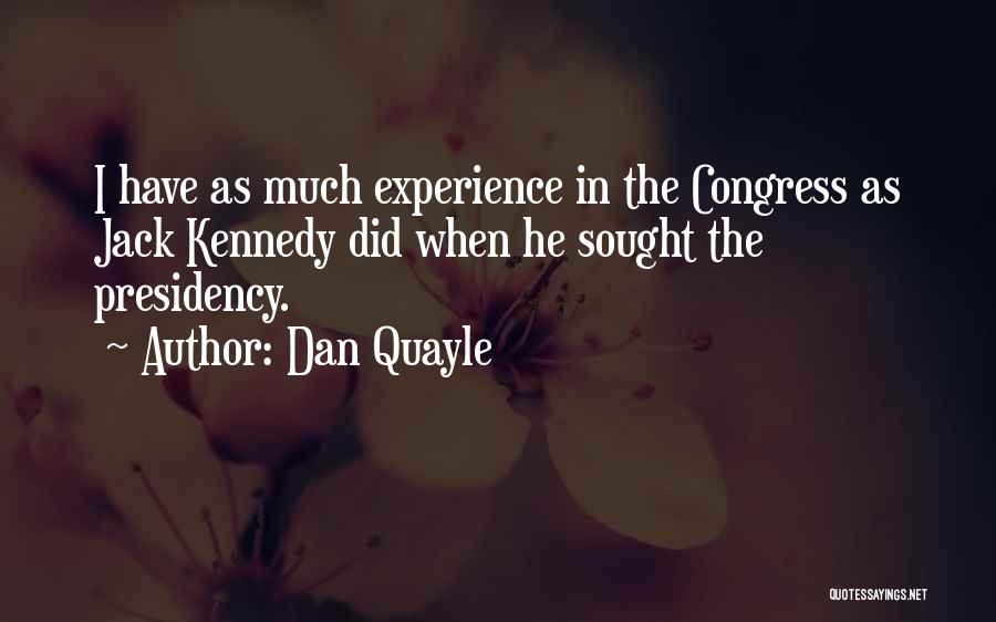 Dan Quayle Quotes: I Have As Much Experience In The Congress As Jack Kennedy Did When He Sought The Presidency.