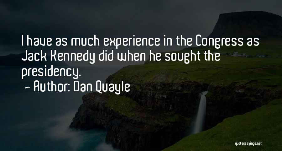 Dan Quayle Quotes: I Have As Much Experience In The Congress As Jack Kennedy Did When He Sought The Presidency.