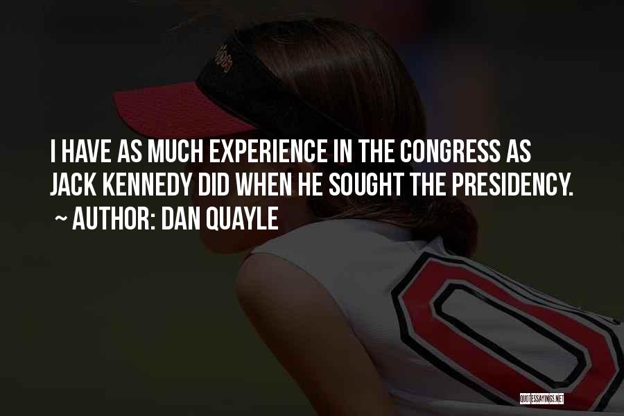 Dan Quayle Quotes: I Have As Much Experience In The Congress As Jack Kennedy Did When He Sought The Presidency.