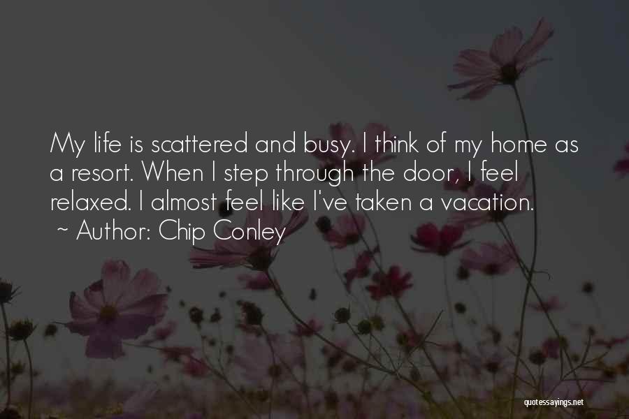 Chip Conley Quotes: My Life Is Scattered And Busy. I Think Of My Home As A Resort. When I Step Through The Door,