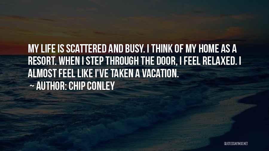 Chip Conley Quotes: My Life Is Scattered And Busy. I Think Of My Home As A Resort. When I Step Through The Door,
