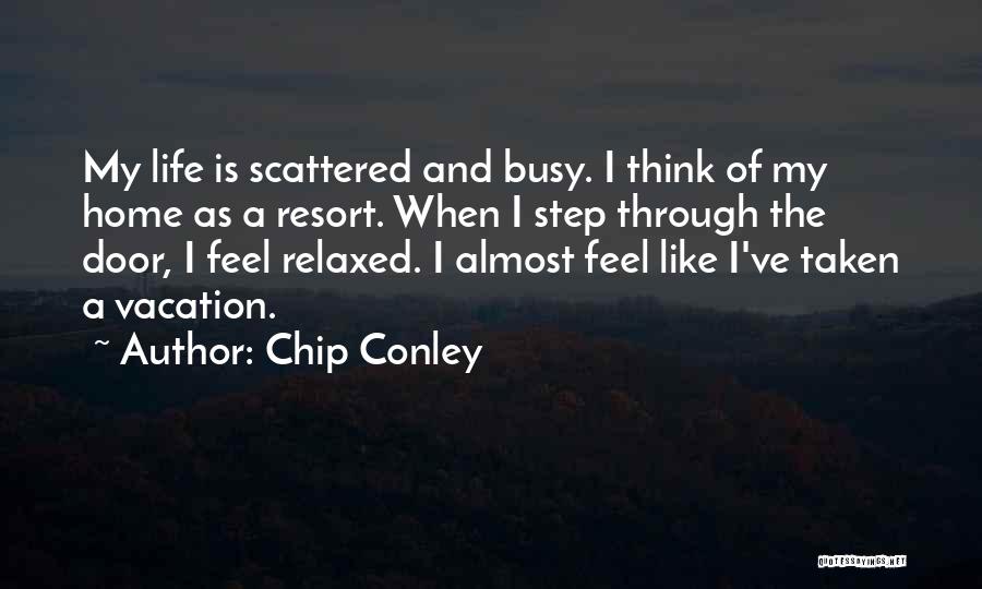 Chip Conley Quotes: My Life Is Scattered And Busy. I Think Of My Home As A Resort. When I Step Through The Door,