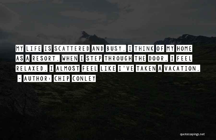 Chip Conley Quotes: My Life Is Scattered And Busy. I Think Of My Home As A Resort. When I Step Through The Door,
