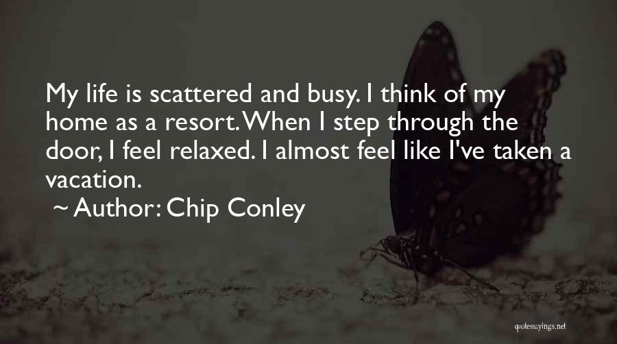 Chip Conley Quotes: My Life Is Scattered And Busy. I Think Of My Home As A Resort. When I Step Through The Door,