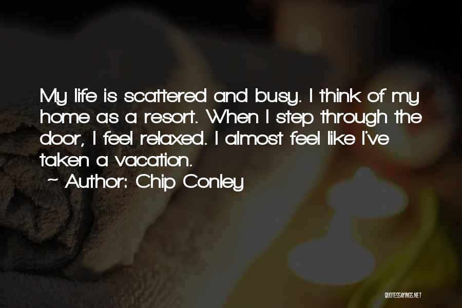 Chip Conley Quotes: My Life Is Scattered And Busy. I Think Of My Home As A Resort. When I Step Through The Door,