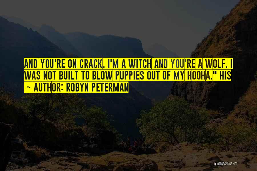 Robyn Peterman Quotes: And You're On Crack. I'm A Witch And You're A Wolf. I Was Not Built To Blow Puppies Out Of