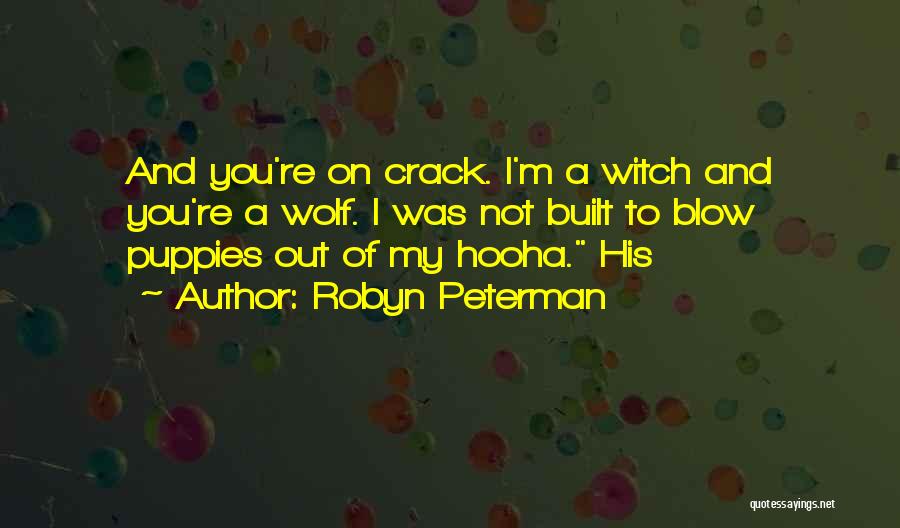 Robyn Peterman Quotes: And You're On Crack. I'm A Witch And You're A Wolf. I Was Not Built To Blow Puppies Out Of