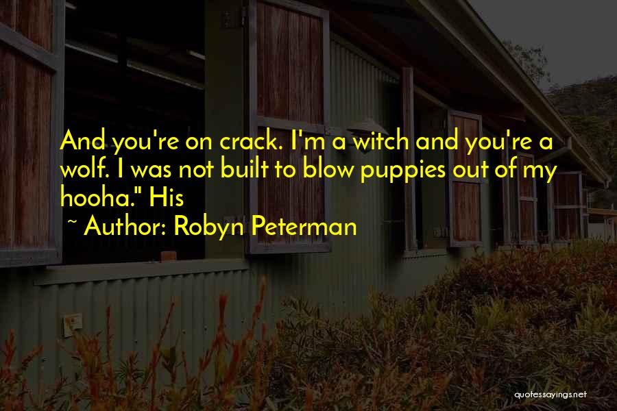 Robyn Peterman Quotes: And You're On Crack. I'm A Witch And You're A Wolf. I Was Not Built To Blow Puppies Out Of