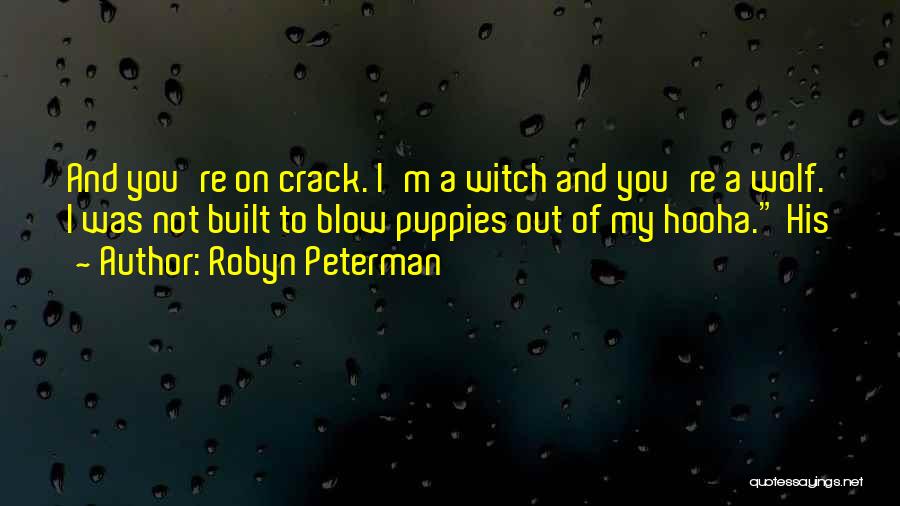 Robyn Peterman Quotes: And You're On Crack. I'm A Witch And You're A Wolf. I Was Not Built To Blow Puppies Out Of