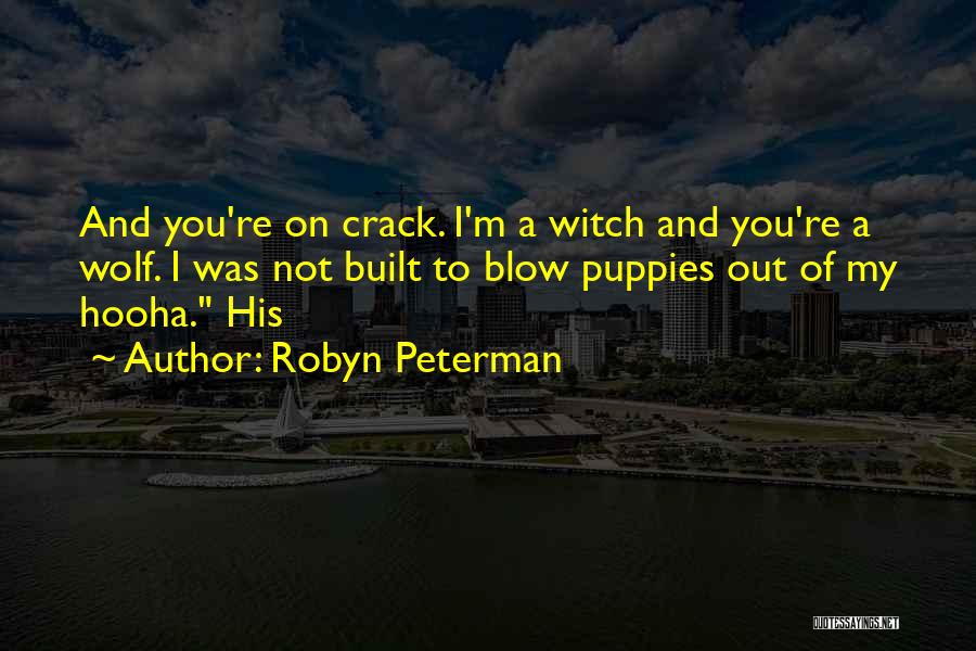 Robyn Peterman Quotes: And You're On Crack. I'm A Witch And You're A Wolf. I Was Not Built To Blow Puppies Out Of