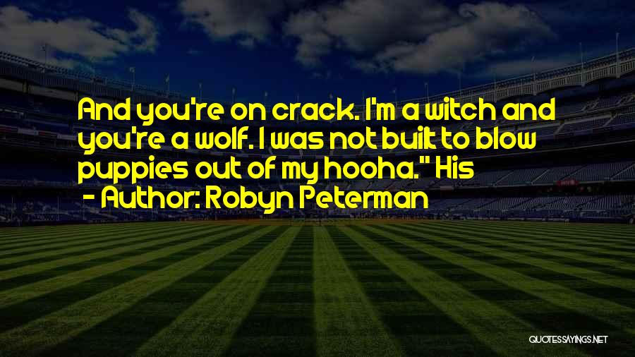 Robyn Peterman Quotes: And You're On Crack. I'm A Witch And You're A Wolf. I Was Not Built To Blow Puppies Out Of