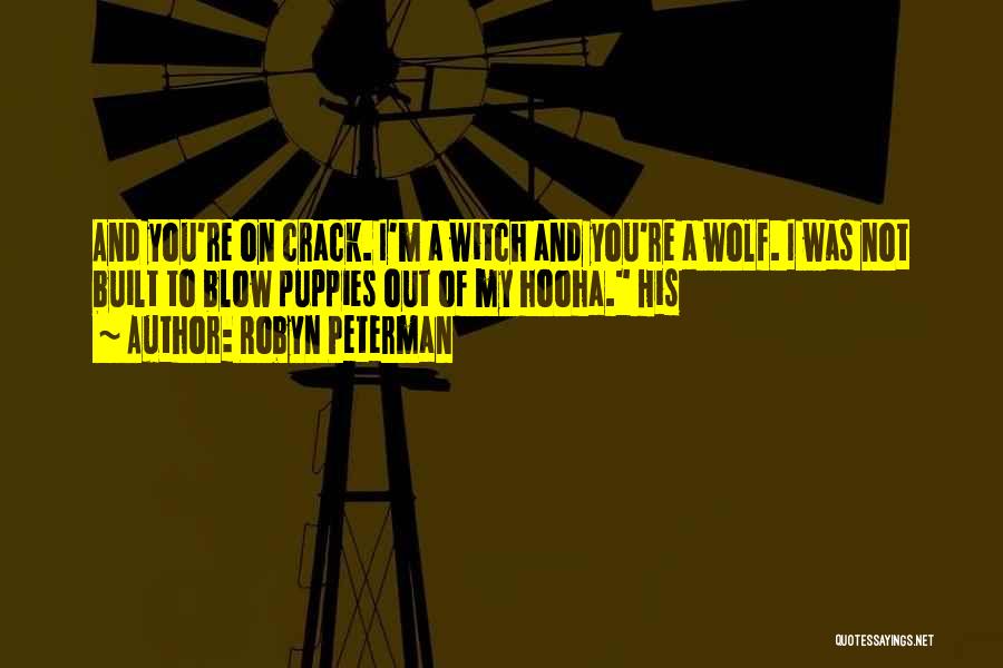 Robyn Peterman Quotes: And You're On Crack. I'm A Witch And You're A Wolf. I Was Not Built To Blow Puppies Out Of