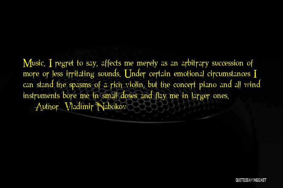 Vladimir Nabokov Quotes: Music, I Regret To Say, Affects Me Merely As An Arbitrary Succession Of More Or Less Irritating Sounds. Under Certain