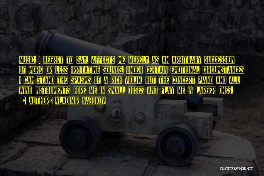 Vladimir Nabokov Quotes: Music, I Regret To Say, Affects Me Merely As An Arbitrary Succession Of More Or Less Irritating Sounds. Under Certain
