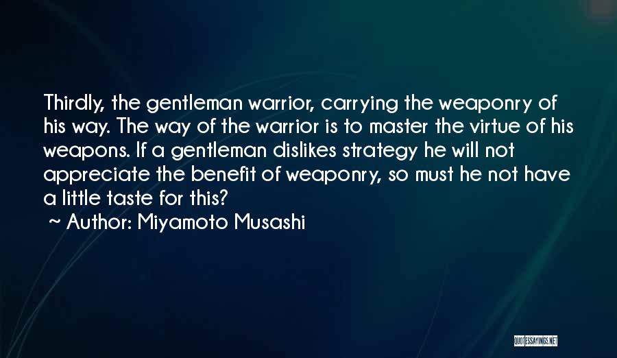 Miyamoto Musashi Quotes: Thirdly, The Gentleman Warrior, Carrying The Weaponry Of His Way. The Way Of The Warrior Is To Master The Virtue