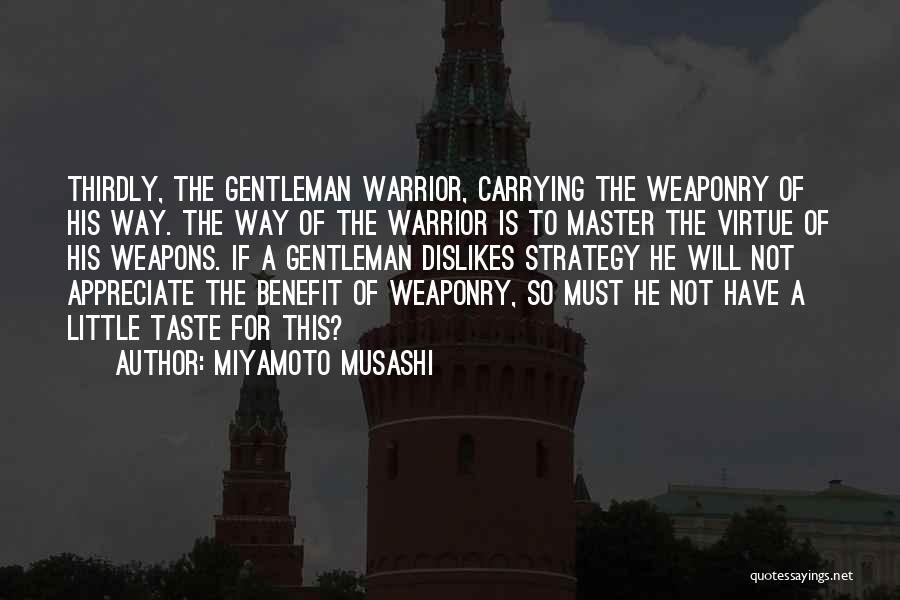 Miyamoto Musashi Quotes: Thirdly, The Gentleman Warrior, Carrying The Weaponry Of His Way. The Way Of The Warrior Is To Master The Virtue