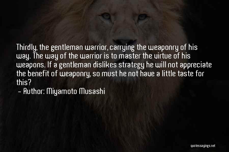 Miyamoto Musashi Quotes: Thirdly, The Gentleman Warrior, Carrying The Weaponry Of His Way. The Way Of The Warrior Is To Master The Virtue