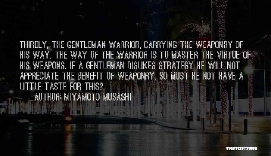 Miyamoto Musashi Quotes: Thirdly, The Gentleman Warrior, Carrying The Weaponry Of His Way. The Way Of The Warrior Is To Master The Virtue