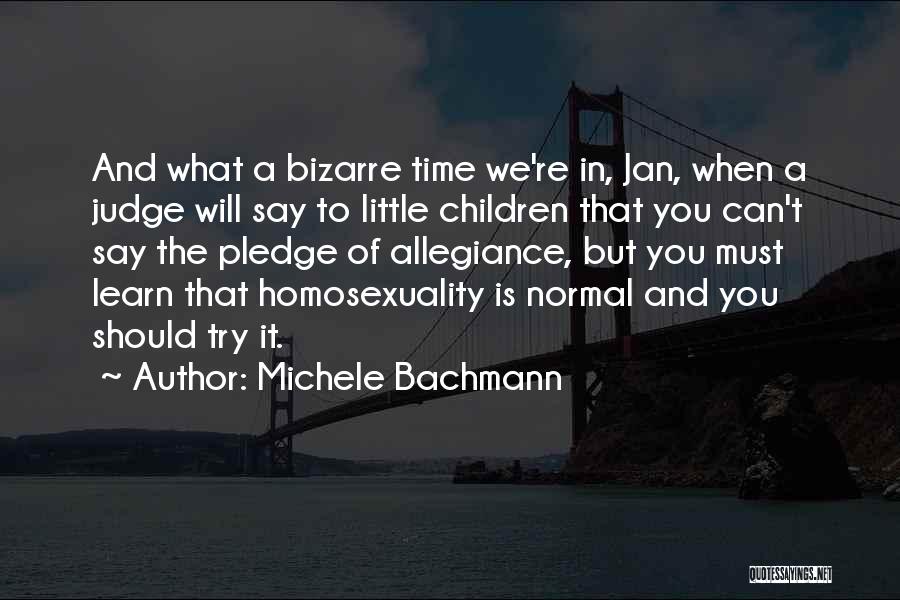 Michele Bachmann Quotes: And What A Bizarre Time We're In, Jan, When A Judge Will Say To Little Children That You Can't Say