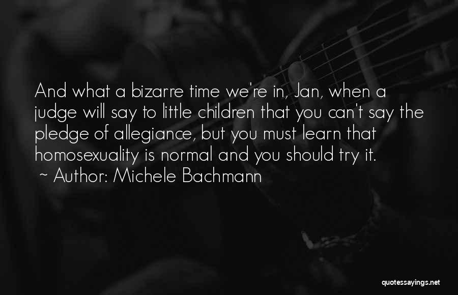 Michele Bachmann Quotes: And What A Bizarre Time We're In, Jan, When A Judge Will Say To Little Children That You Can't Say