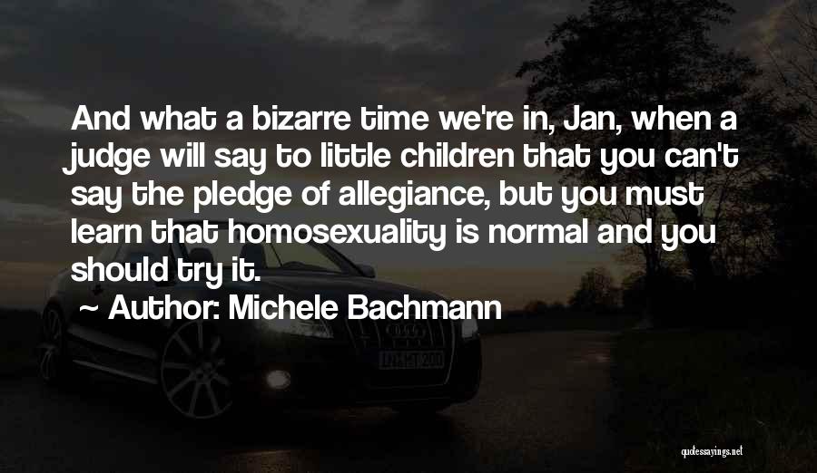 Michele Bachmann Quotes: And What A Bizarre Time We're In, Jan, When A Judge Will Say To Little Children That You Can't Say