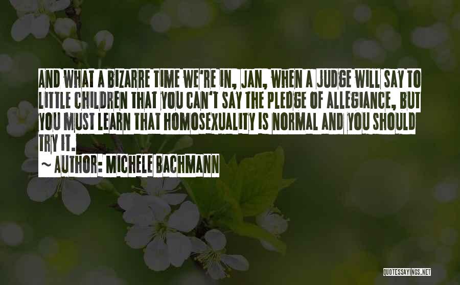 Michele Bachmann Quotes: And What A Bizarre Time We're In, Jan, When A Judge Will Say To Little Children That You Can't Say