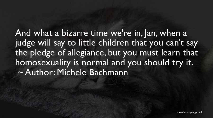 Michele Bachmann Quotes: And What A Bizarre Time We're In, Jan, When A Judge Will Say To Little Children That You Can't Say