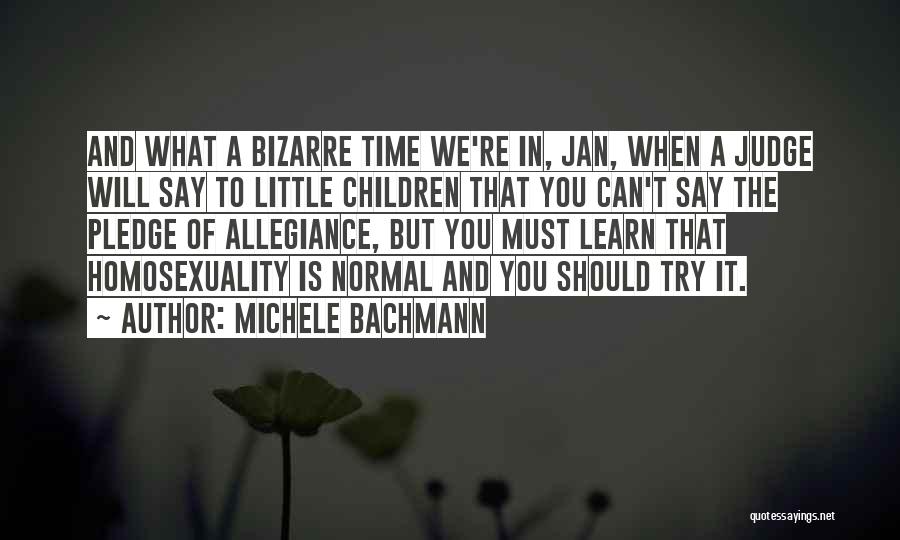 Michele Bachmann Quotes: And What A Bizarre Time We're In, Jan, When A Judge Will Say To Little Children That You Can't Say