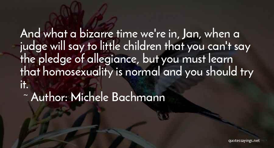 Michele Bachmann Quotes: And What A Bizarre Time We're In, Jan, When A Judge Will Say To Little Children That You Can't Say