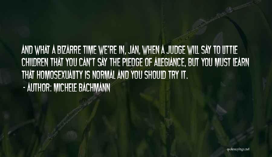 Michele Bachmann Quotes: And What A Bizarre Time We're In, Jan, When A Judge Will Say To Little Children That You Can't Say