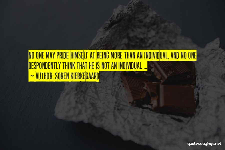 Soren Kierkegaard Quotes: No One May Pride Himself At Being More Than An Individual, And No One Despondently Think That He Is Not