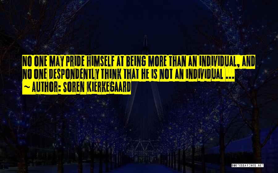 Soren Kierkegaard Quotes: No One May Pride Himself At Being More Than An Individual, And No One Despondently Think That He Is Not