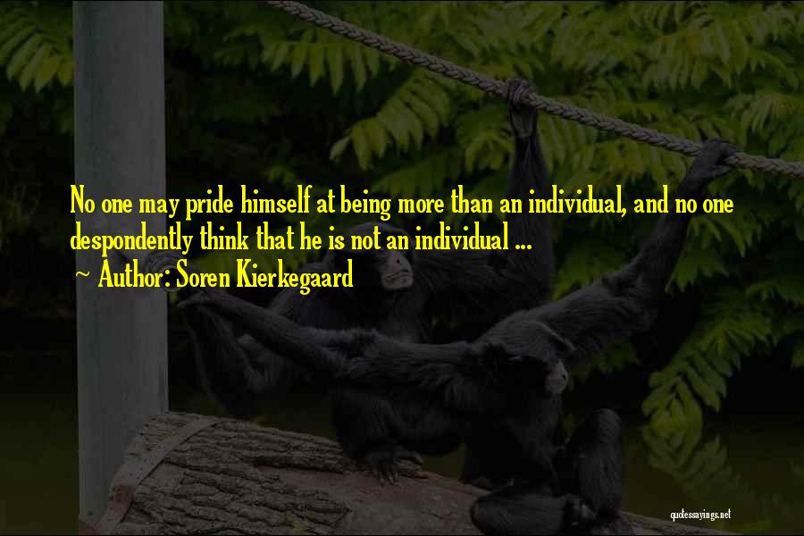 Soren Kierkegaard Quotes: No One May Pride Himself At Being More Than An Individual, And No One Despondently Think That He Is Not